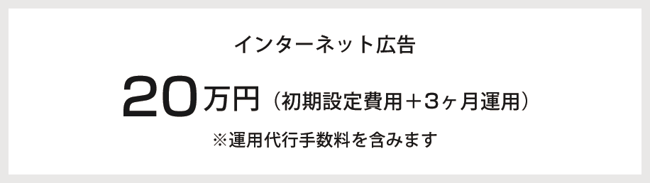 インターネット広告 20万円（初期設定費用＋3ヶ月運用）※運用代行手数料を含みます